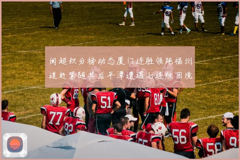 闽超积分榜动态厦门连胜领跑福州追赶紧随其后平潭遭遇七连败困境