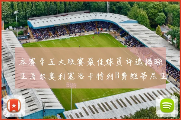本赛季五大联赛最佳球员评选揭晓亚马尔奥利塞洛卡特利B费维蒂尼亚入围