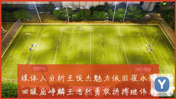 媒体人分析王俊杰魅力依旧崔永熙回暖庞峥麟王浩然勇敢拼搏继伟表现稳定
