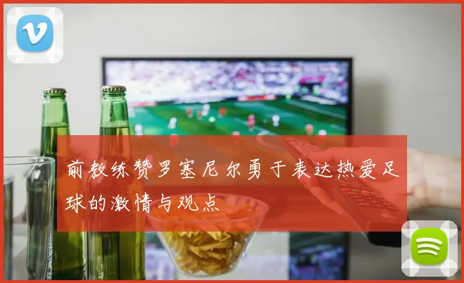 前教练赞罗塞尼尔勇于表达热爱足球的激情与观点