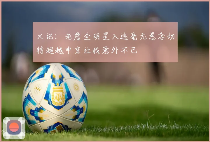 火记：老詹全明星入选毫无悬念切特超越申京让我意外不已