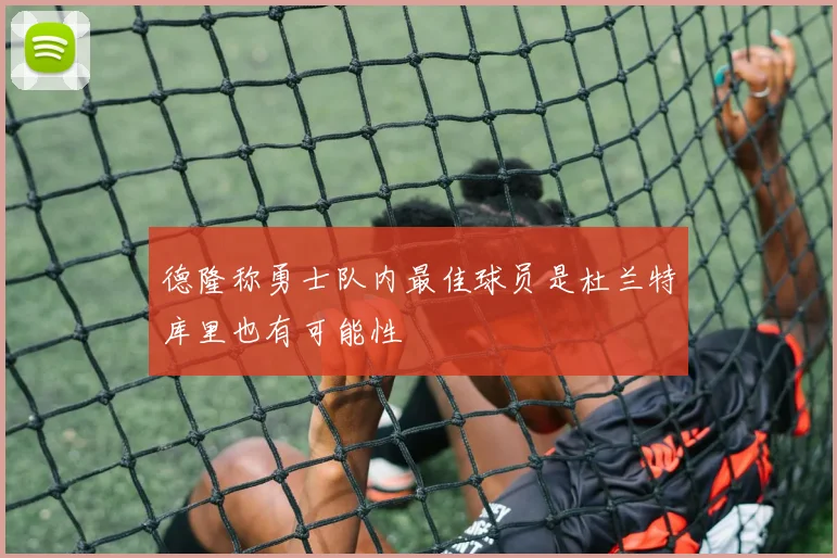 德隆称勇士队内最佳球员是杜兰特库里也有可能性